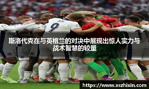 斯洛代克在与英格兰的对决中展现出惊人实力与战术智慧的较量