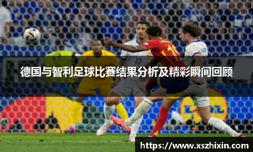 德国与智利足球比赛结果分析及精彩瞬间回顾