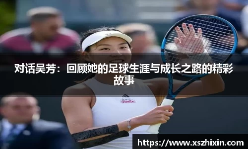 对话吴芳：回顾她的足球生涯与成长之路的精彩故事